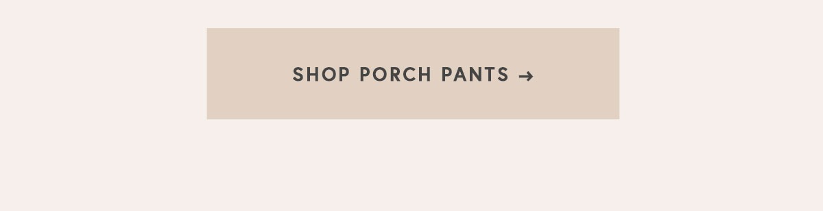SHOP PORCH PANTS