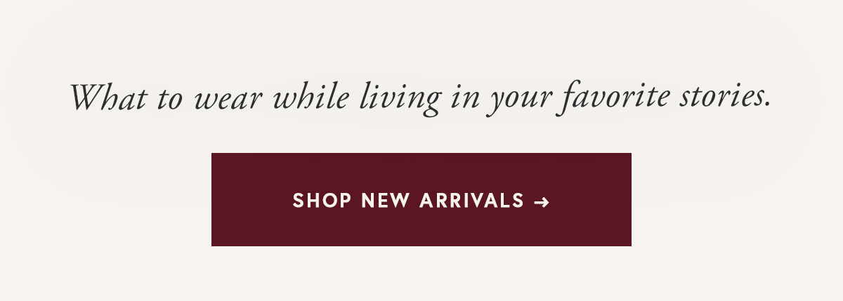 What to wear while living in your favorite stories.  SHOP NEW ARRIVALS →