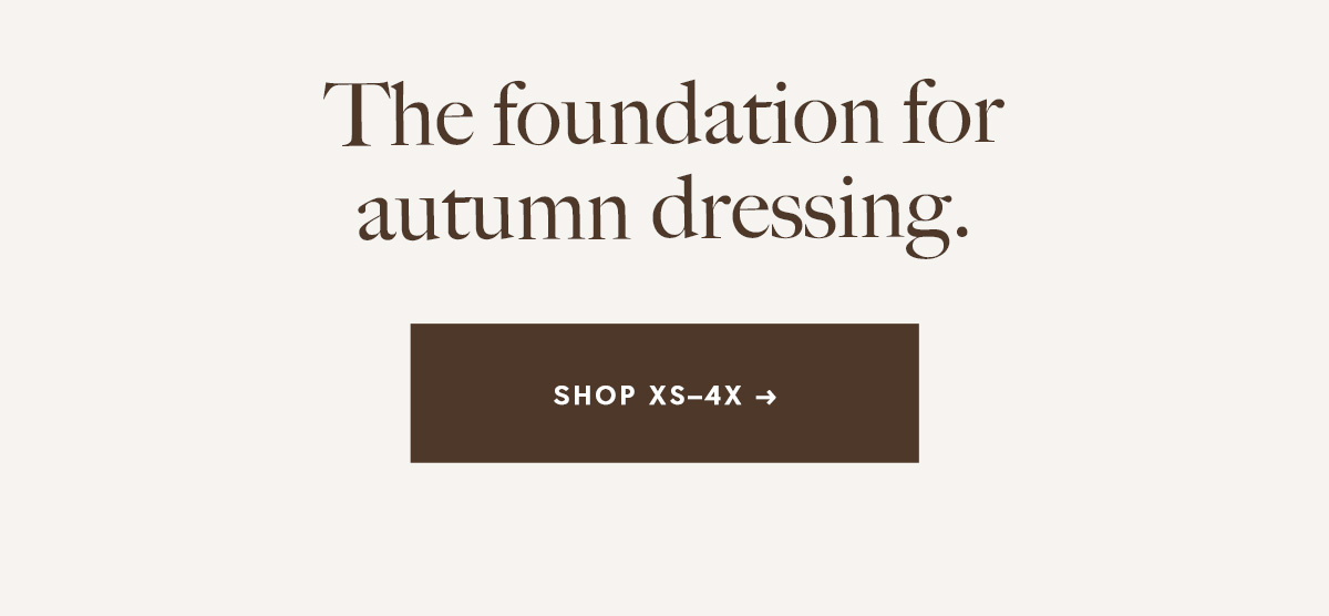 The foundation for autumn dressing.   SHOP XS–4X →