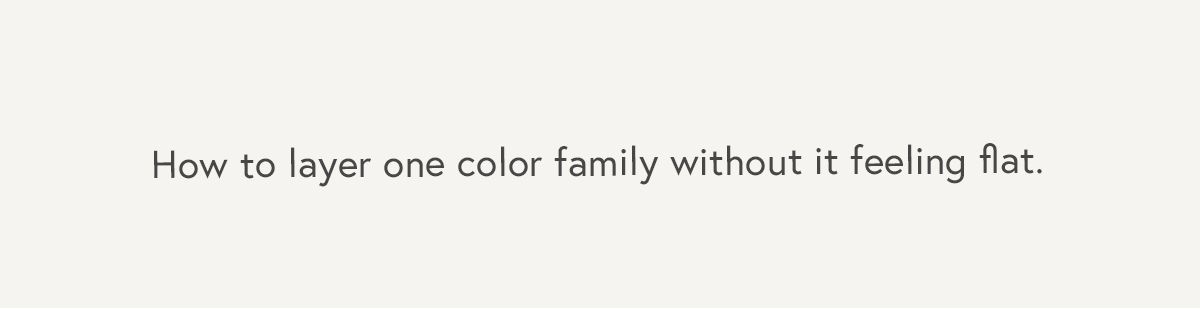 How to layer one color family without it feeling flat