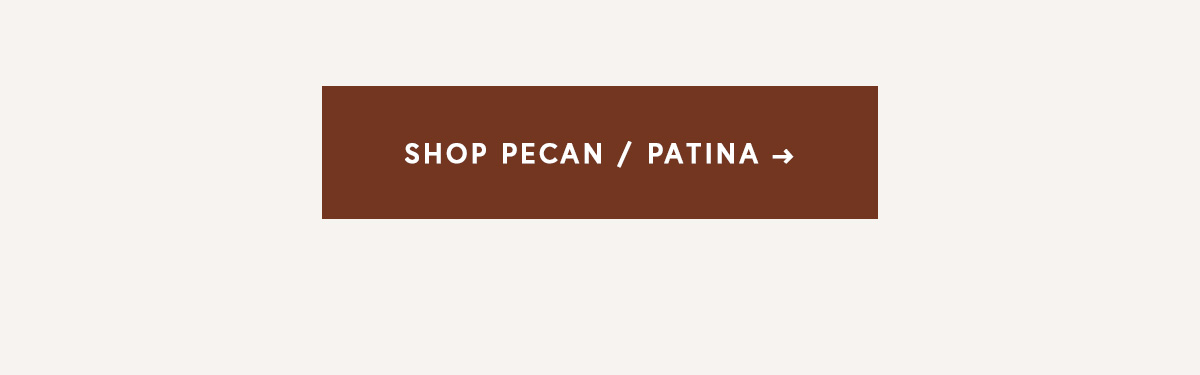 SHOP PECAN / PATINA
