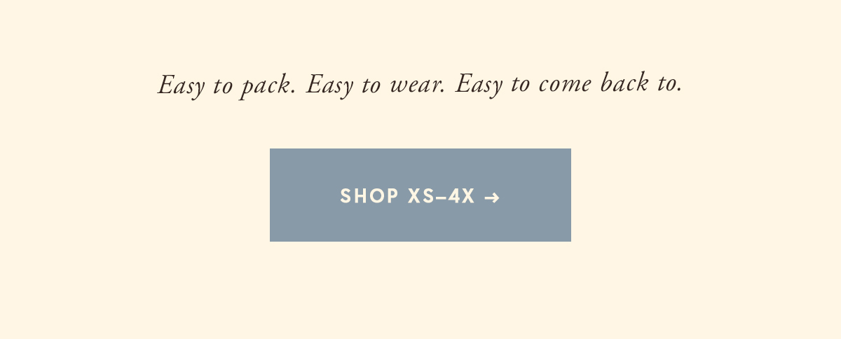 Easy to pack. Easy to wear. Easy to come back to. | SHOP XS–4X