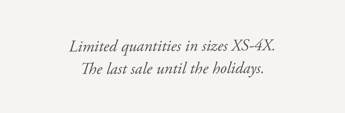 Limited quantities in sizes XS-4X. The last sale until the holidays. 