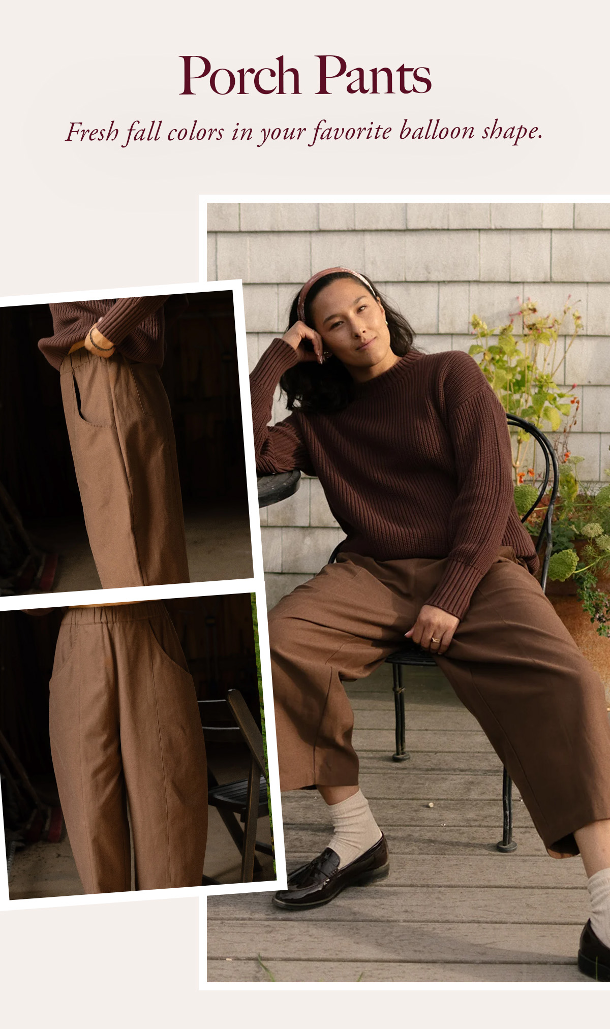 Porch Pants Fresh fall colors in your favorite balloon shape.