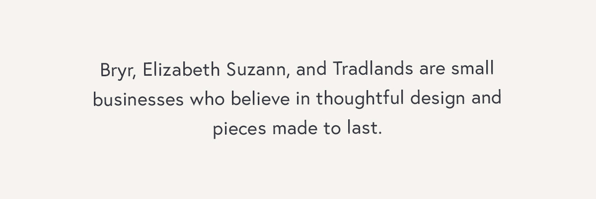 Bryr, Elizabeth Suzann, and Tradlands are small businesses who believe in thoughtful design and pieces made to last.