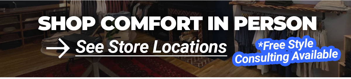 Shop Comfort In Person. Buttont o see store locations *Free Style Consulting AVailable