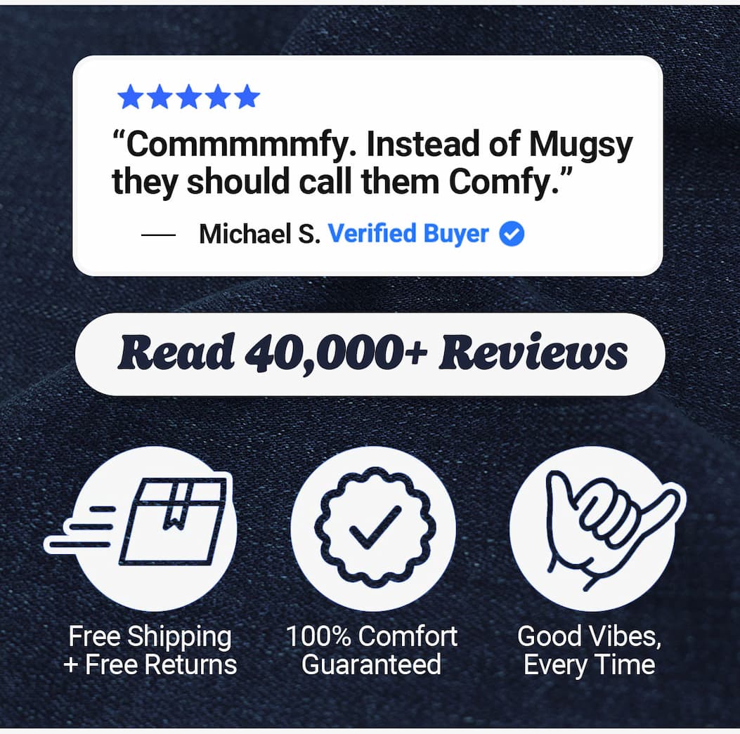 "COmmmmfy. Instead of Mugsy they should call them Comfy." Read 40,000+ reviews. Free shipping and free returns, comfort guaranteed, good vibes every time. Mugsy