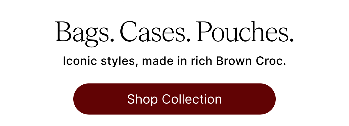 Bags. Cases. Pouches. Iconic styles, maded in rich Brown Croc. Shop Collection