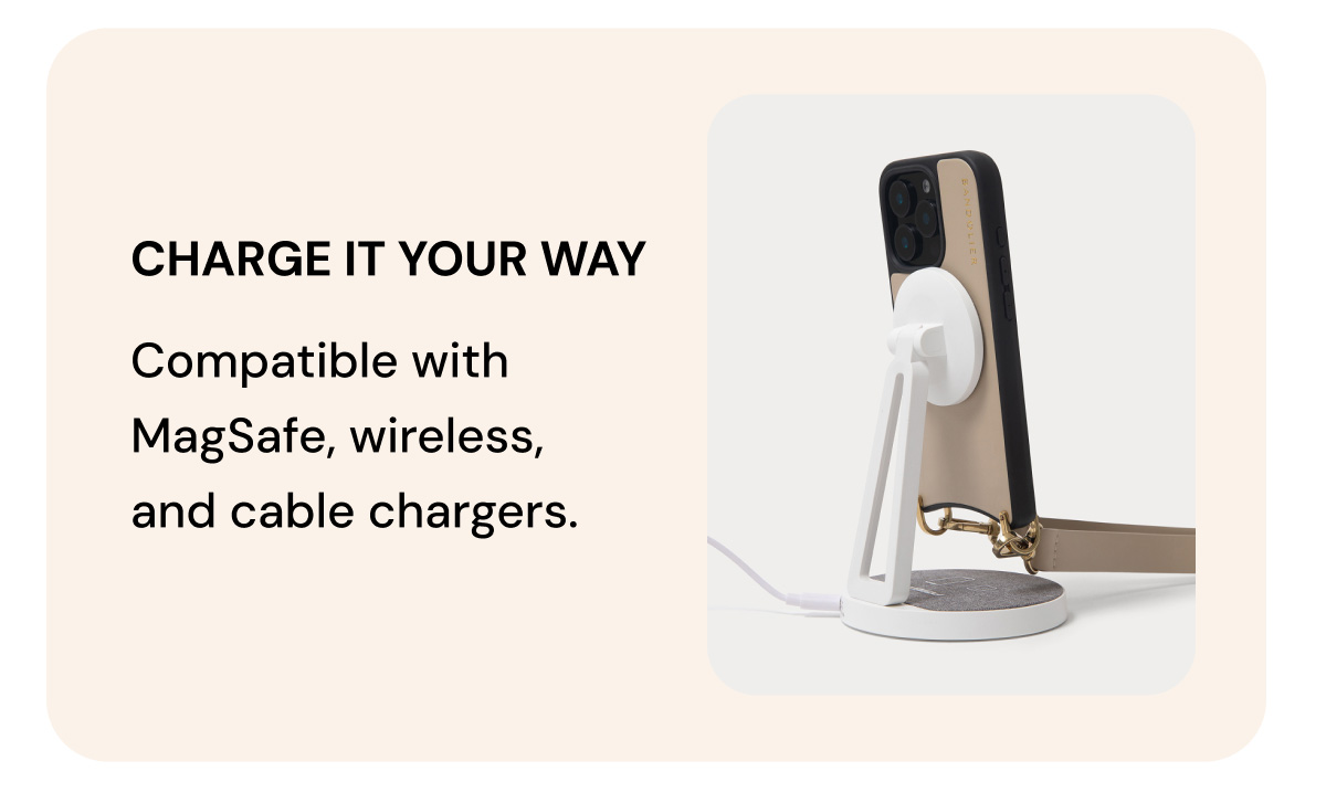 CHARGE IT YOUR WAY Compatible with MagSafe, wireless, and cable chargers. 