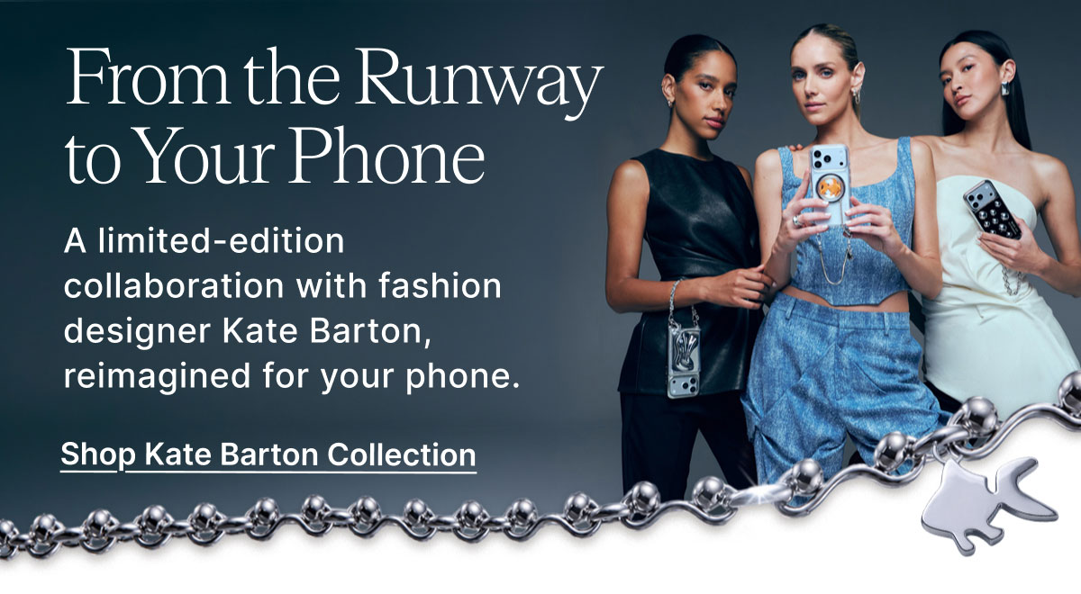 From the Runway to Your Phone A limited-edition collaboration with fashion designer Kate Barton, reimagined for your phone. Shop Kate Barton Collection