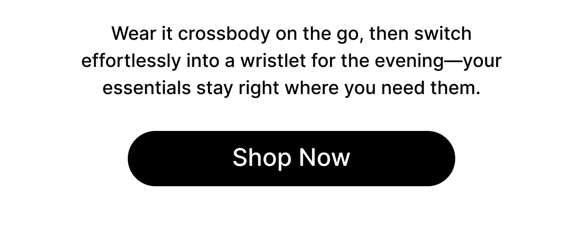 Wear it crossbody on the go, then switch effortlessly into a wristlet for the evening—your essentials stay right where you need them. Shop Now