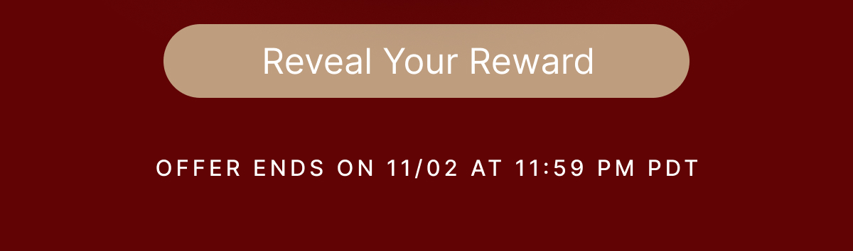 Reveal Your Reward OFFER ENDS ON 11/02 AT 111:59 PM PDT
