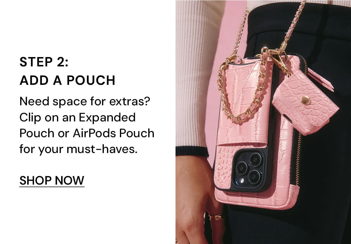Step 2: Add a Pouch Need space for extras? Clip on an Expanded Pouch or AirPods Pouch for your must-haves.
