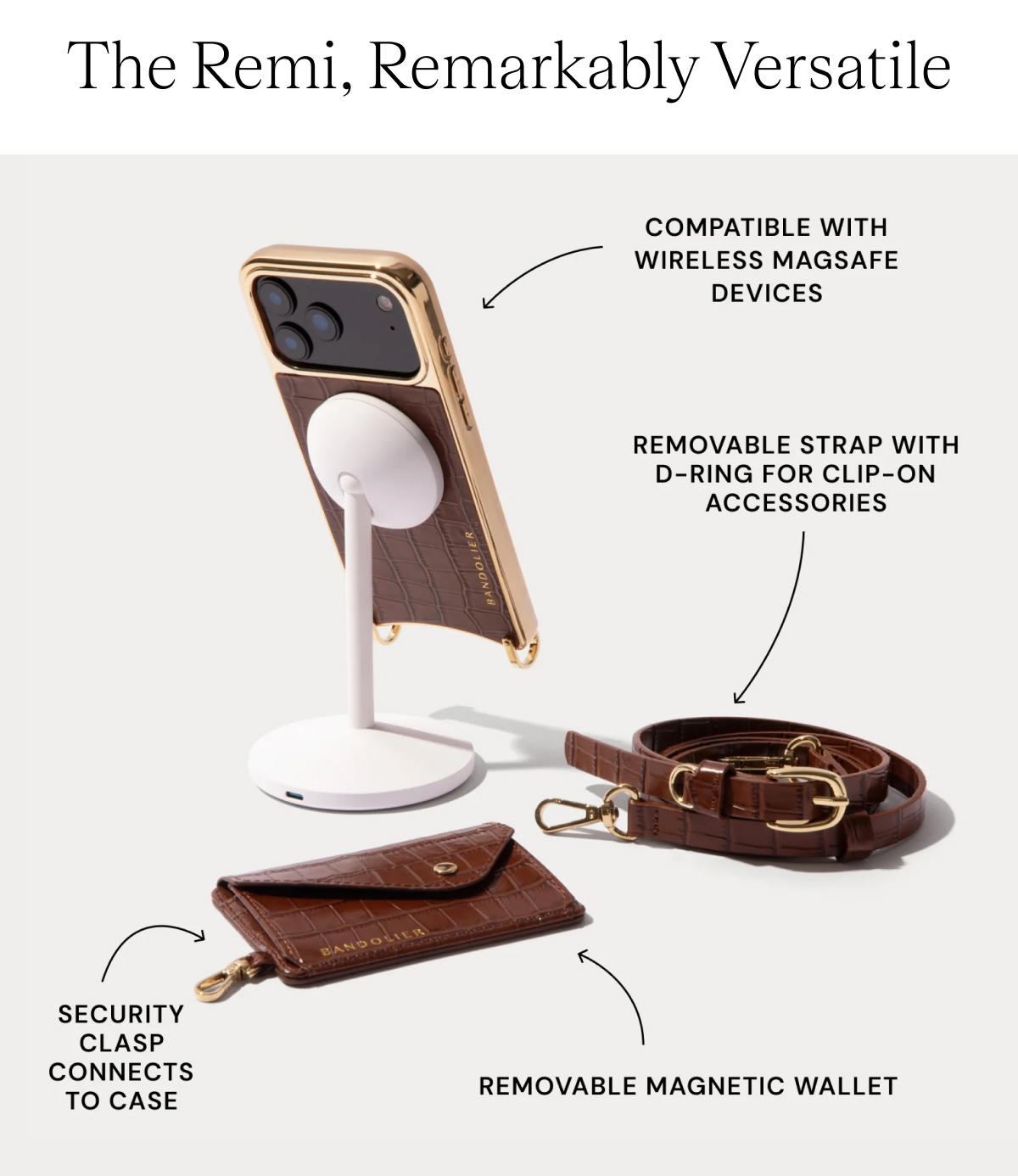 The Remi, Remarkably Versatile   Compatible with wireless MagSafe devices Removable strap with d-rings for clip-on accessories Removable magnetic wallet Security clasp connects to case 
