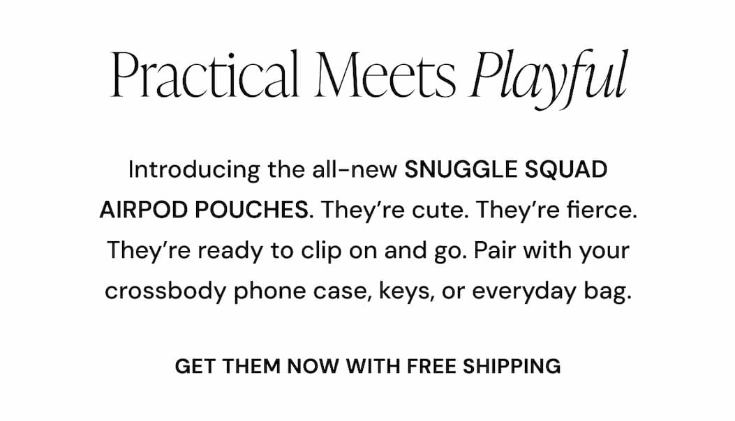 Practical Meets Playful  Introducing the all-new SNUGGLE SQUAD AIRPOD POUCHES. They're cute. They're fierce. They're ready to clip on and go. Pair with your crossbody phone case, keys, or everyday bag. GET THEM NOW WITH FREE SHIPPING