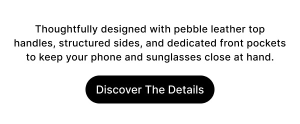 Featuring leather top handles, structured sides, and a front pocket for your phone and sunglasses, designed for effortless hands-free carry. Discover The Details