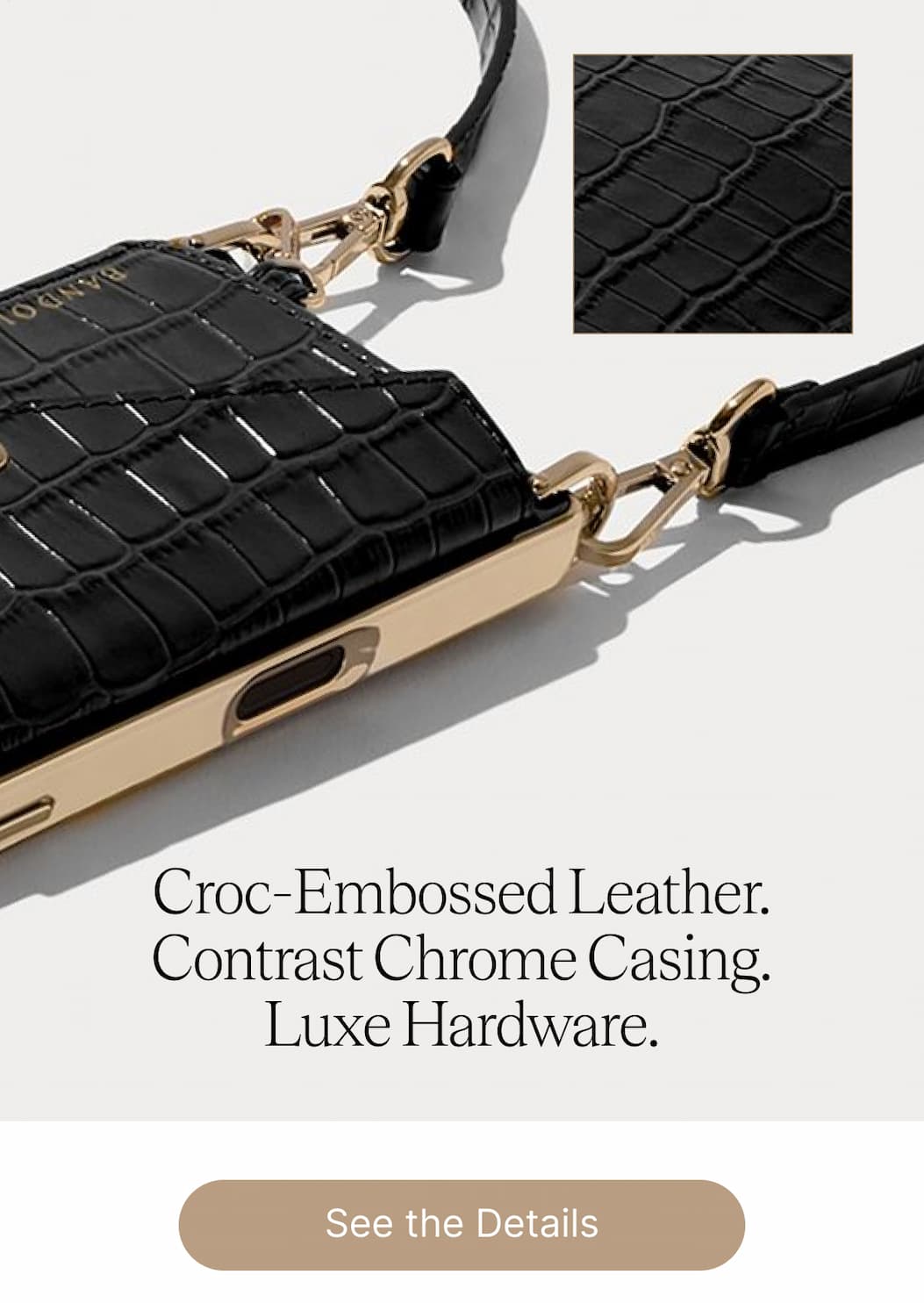 Croc-Embossed Leather. Contrast Chrome Casing. Luxe Hardware. See the Details