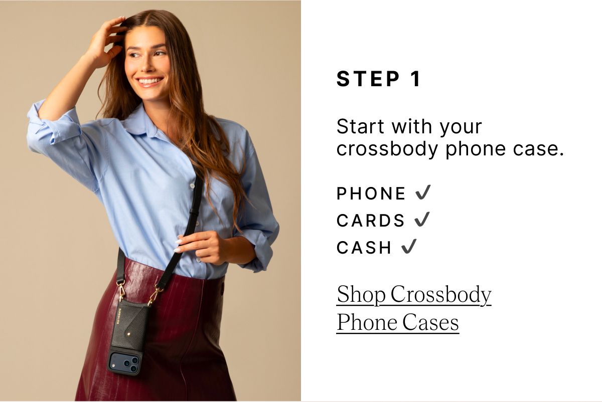 STEP 1 Start with your crossbody phone case. PHONE CARDS CASH Shop Crossbody PhoneCases