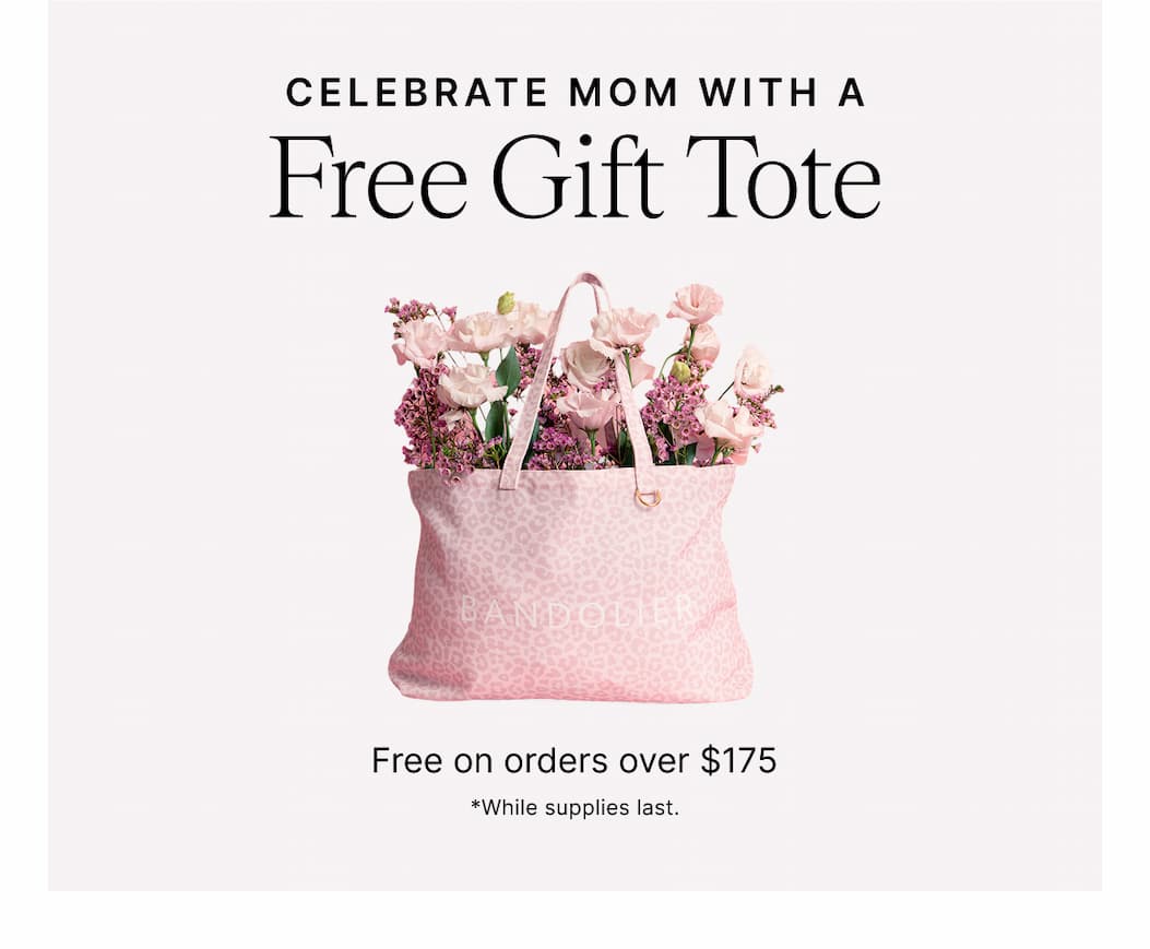 CELEBRATE MOM WITH A Free Gift Tote Free on orders over $175 *While supplies last.