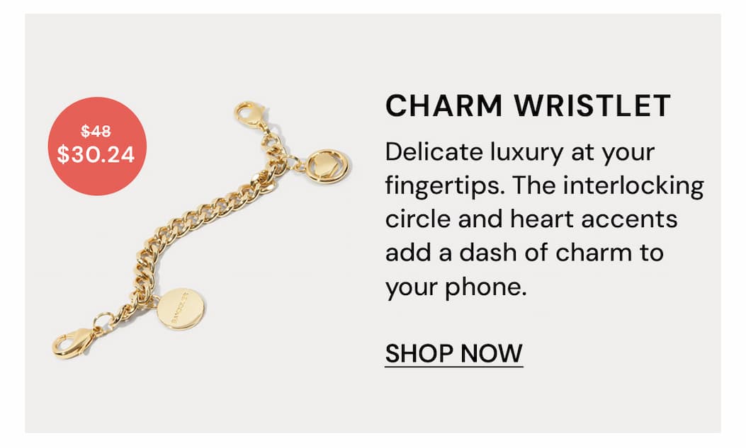 Charm Wristlet $30.24 $48 Delicate luxury at your fingertips. The interlocking circle and heart accents add a dash of charm to your phone. SHOP NOW