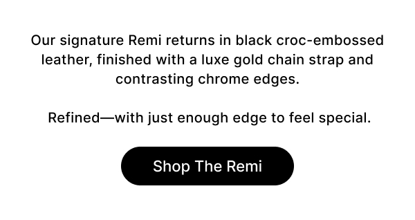 Our signature Remi returns in black croc-embossed leather, finished with a luxe gold chain strap and contrasting chrome edges.   Refined—with just enough edge to feel special. Shop The Remi