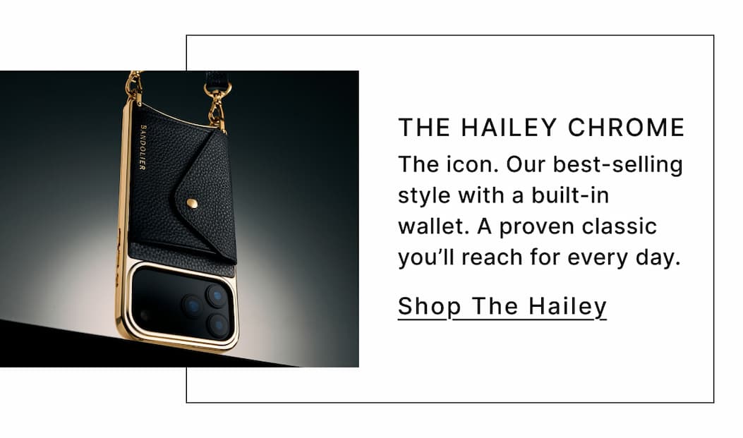 THE HAILEY CHROME The icon. Our best-selling style with a built-in wallet. A proven classic you'll reach for every day. Shop The Hailey
