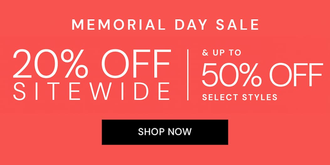 MEMORIAL DAY SALE 20% OFF SITEWIDE | & UP TO 50% OFF SELECT STYLES SHOP NOW