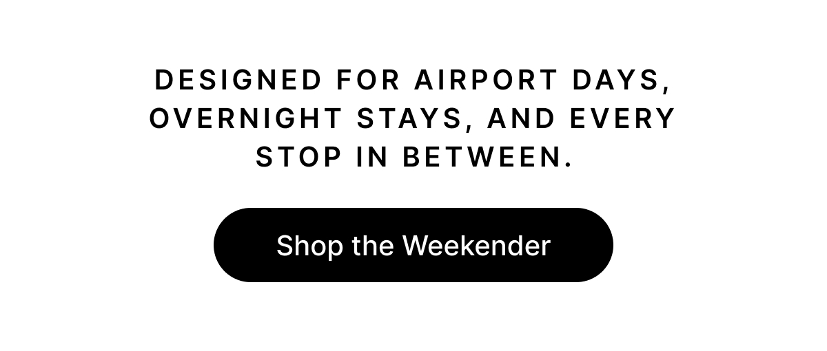 DESIGNED FOR AIRPORT DAYS, OVERNIGHT STAYS, AND EVERY STOP IN BETWEEN. Shop the Weekendere