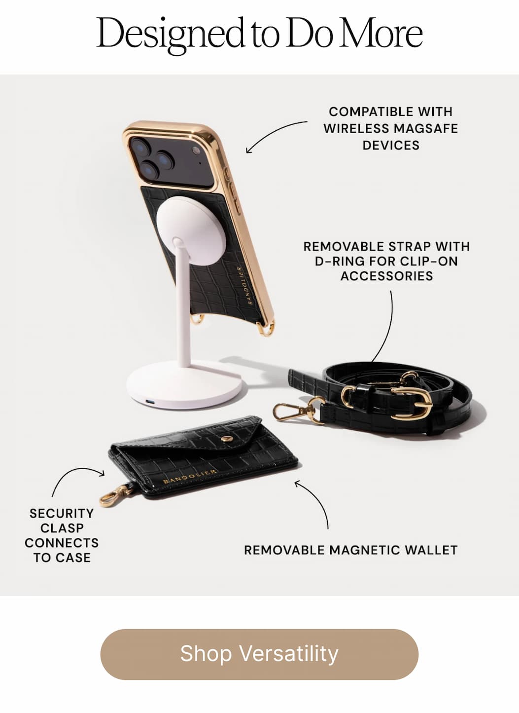 Designed to Do More COMPATIBLE WITH WIRELESS MAGSAFE DEVICES REMOVABLE STRAP WITH D-RING FOR CLIP-ON ACCESSORIES SECURITY CLASP CONNECTS TO CASE REMOVABLE MAGNETIC WALLET Shop Versatility