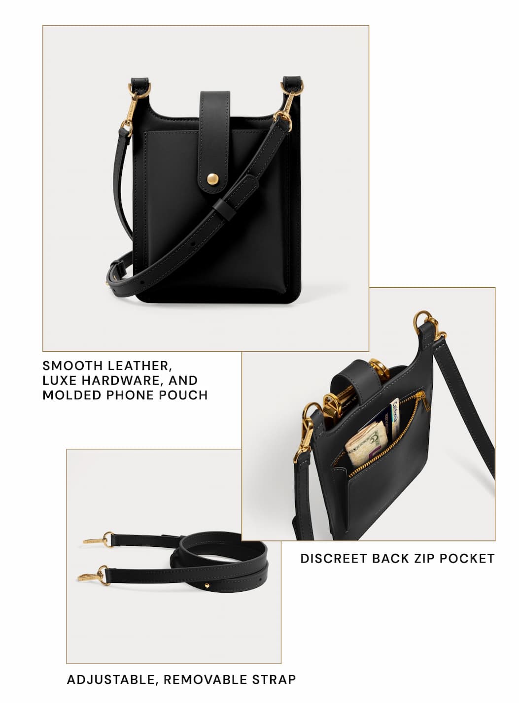 Smooth leather, luxe hardware, and molded phone pouch Discreet back zip pocket Adjustable, removable strap