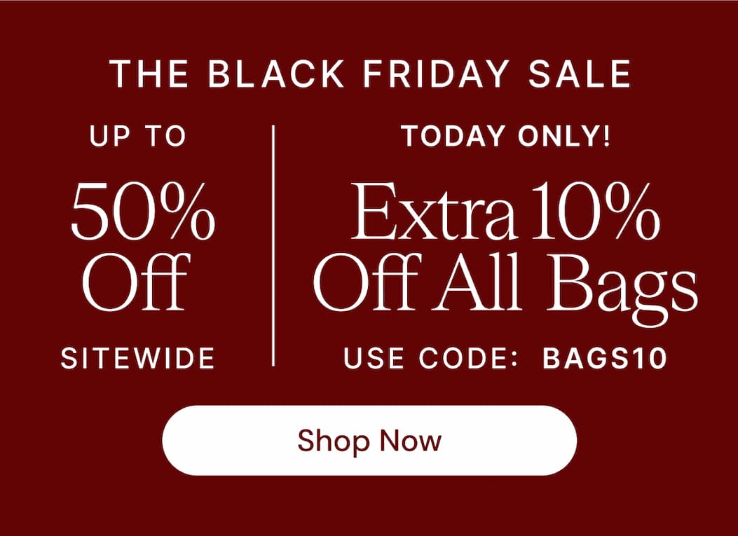 THE BLACK FRIDAY SALE UP TO 50% OFF SITEWIDE TODAY ONLY! Extra 10% Off All Bags USE CODE: BAGS10 Shop Now