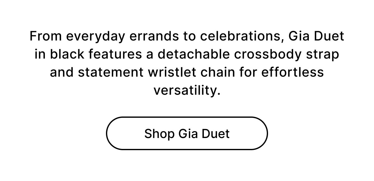 From everyday errands to celebrations, Gia Duet in black features a detachable crossbody strap and statement wristlet chain for effortless versatility. Shop Gia Duet