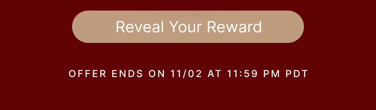 Reveal Your Reward OFFER ENDS ON 11/02 AT 111:59 PM PDT