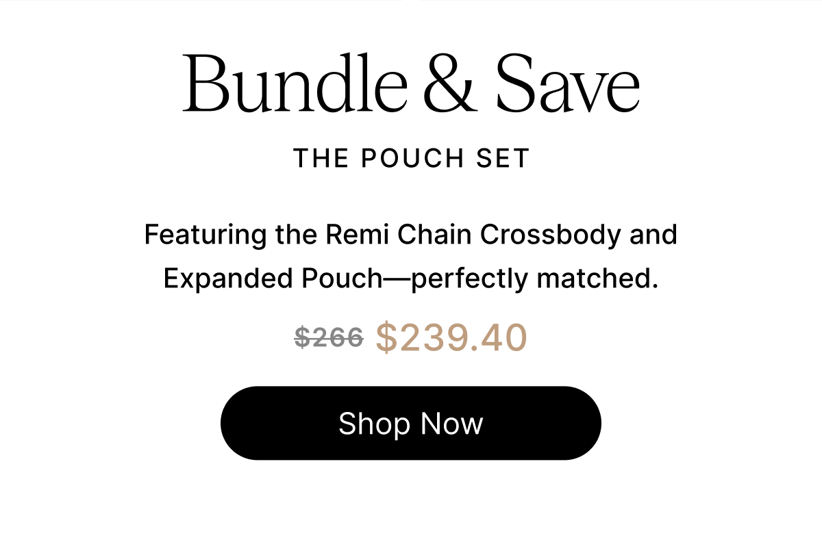 Bundle & Save The pouch Set Featuring the Remi Chain Crossbody and Expanded Pouch—perfectly matched. $266 $239.40 Shop Now