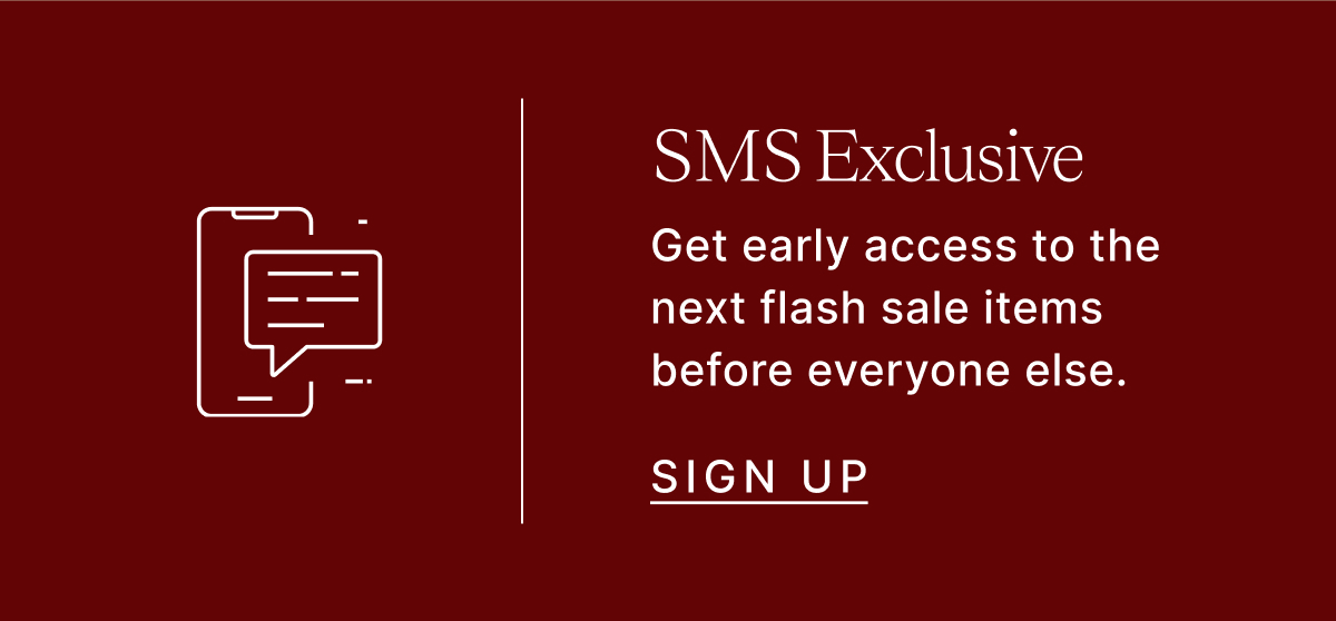 SMS Exclusive See Flash Sale items before everyone else. Sign Up
