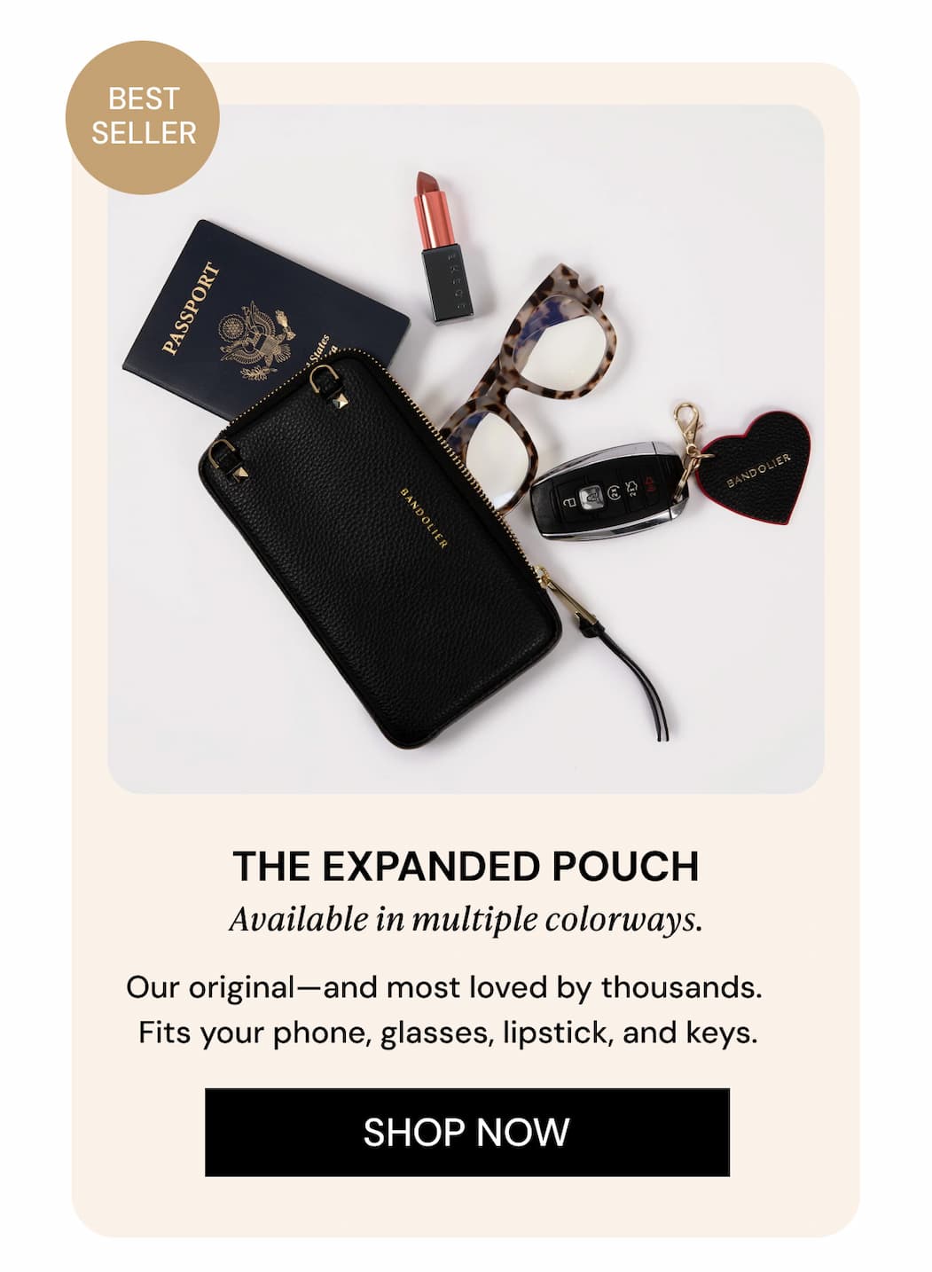 BEST SELLER THE EXPANDED POUCH Available in multiple colorways. Our original—and most loved by thousands. Fits your phone, passport, cards, and keys. SHOP NOW