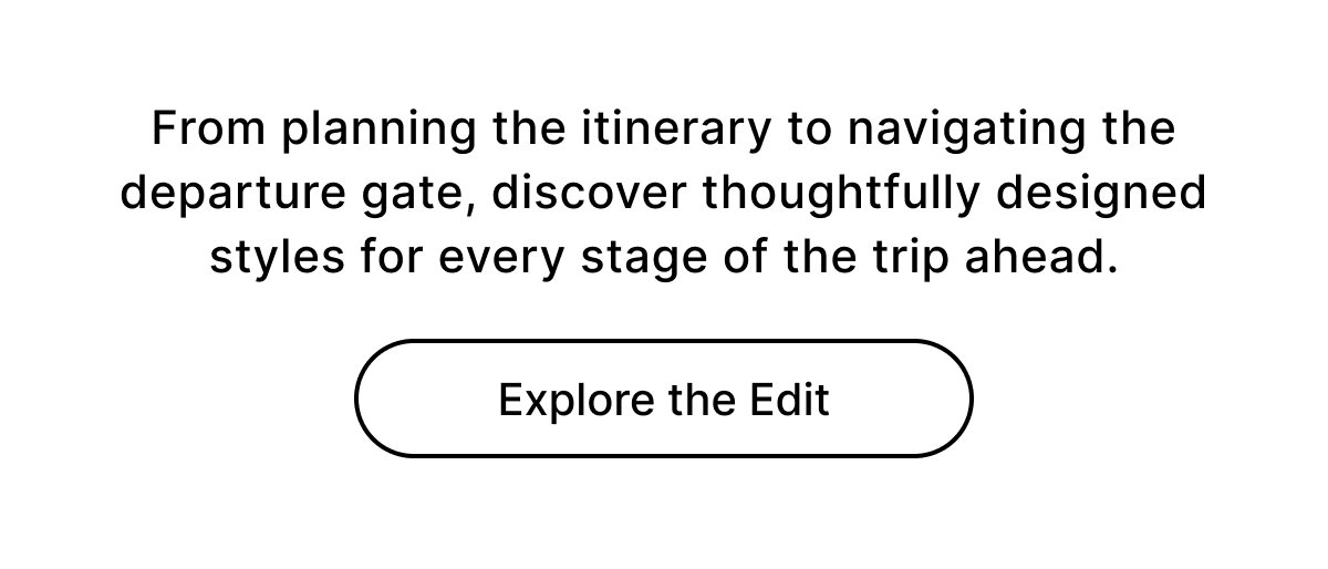 From planning the itinerary to navigating the departure gate, discover thoughtfully designed styles for every stage of the trip ahead. Explore the Edit