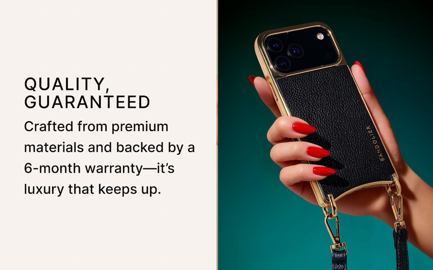 QUALITY,  GUARANTEED Crafted from premium materials and backed by a 6-month warranty—it's luxury that keeps up.