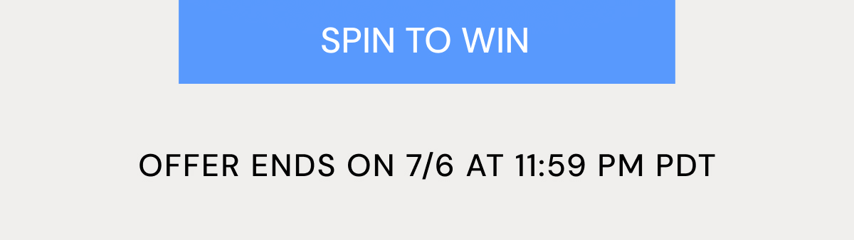 SPIN TO WIN OFFER ENDS ON 7/6 AT 11:59 PM PDT
