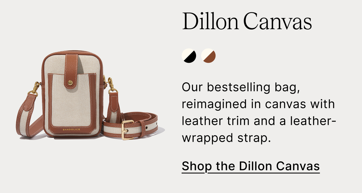 Dillon Canvas Our bestselling bag, reimagined in canvas with leather trim and a leather-wrapped strap. Shop the Dillon Canvas