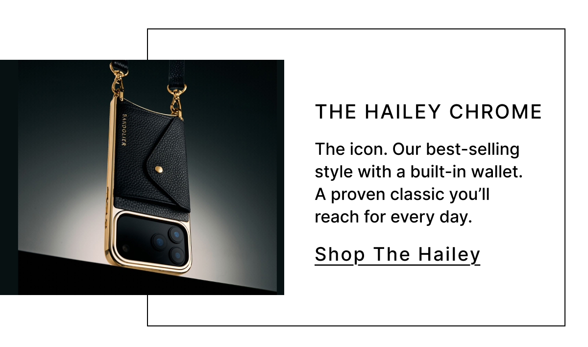 The Hailey Chrome  The icon. Our best-selling style with a built-in wallet. A proven classic you'll reach for every day. Shop The Hailey