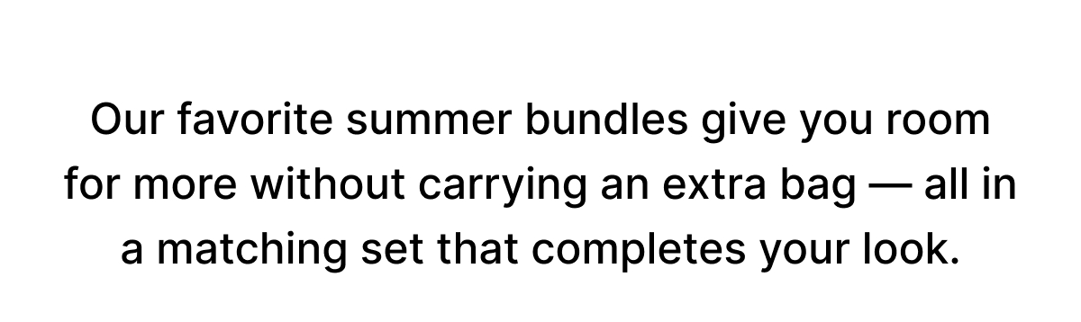 Our favorite summer bundles give you room for more without carrying an extra bag — all in a matching set that completes your look.