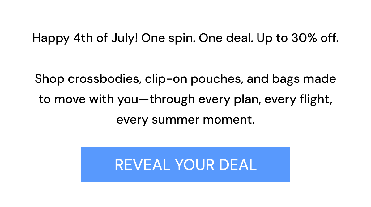 Happy 4th of July! One spin. One deal. Up to 30% off.  Shop crossbodies, clip-on pouches, and bags made to move with you—through every plan, every flight, every summer moment. REVEAL YOUR DEAL
