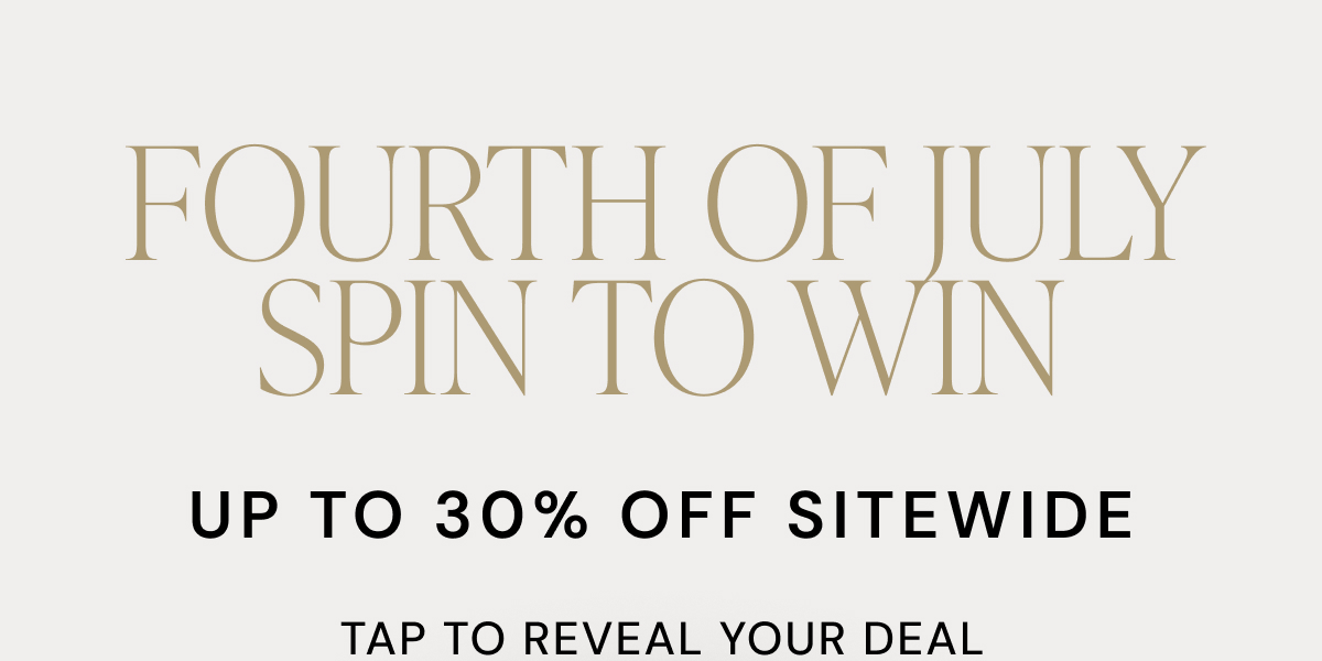 FOURTH OF JULY SPIN TO WIN UP TO 40% OFF SITEWIDE TAP TO REVEAL YOUR DEAL