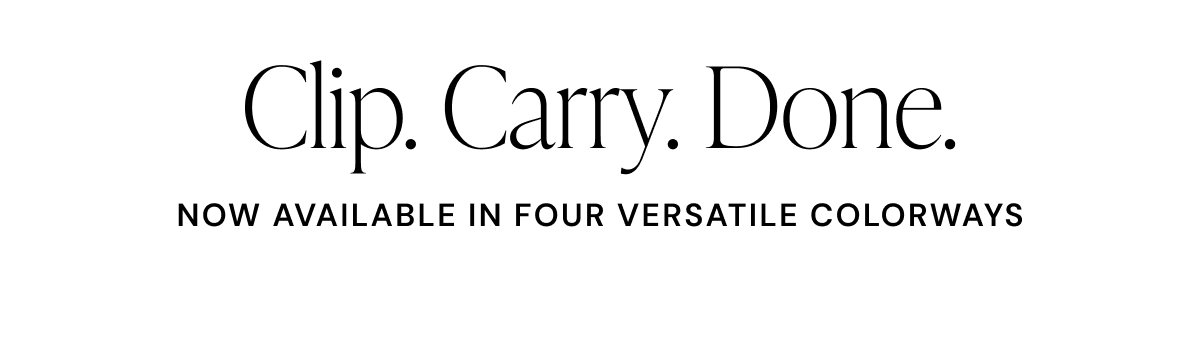 Clip. Carry. Done. Now available in four versatile colorways.