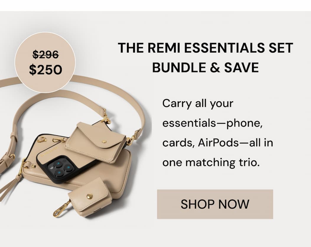 THE REMI ESSENTIALS SET BUNDLE & SAVE $296 $250 Carry all your essentials—phone, cards, AirPods—all in one matching trio. SHOP NOW