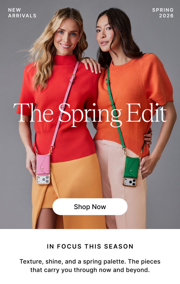 NEW ARRIVALS SPRING 2026 The Spring Edit IN FOCUS THIS SEASON Shop Now