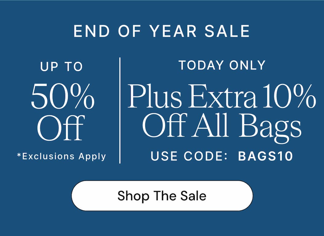 END OF YEAR SALE UP TO 50% Off *Exclusions Apply TODAY ONLY Plus Extra 10% Off All Bags USE CODE: BAGS10 Shop The Sale