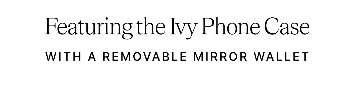 Featuring the Ivy Phone Case WITH A REMOVABLE MIRROR WALLET