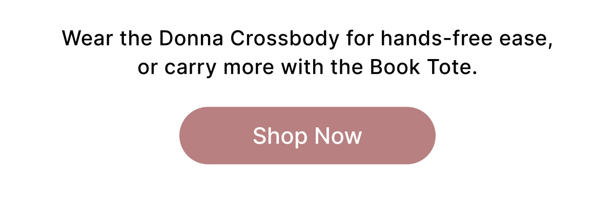 Wear the Donna Crossbody for hands-free ease, or carry more with the Book Tote. Shop Now